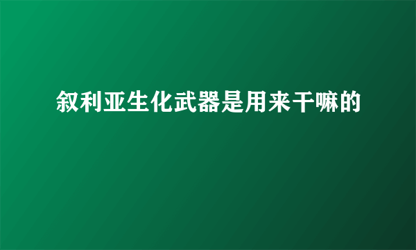 叙利亚生化武器是用来干嘛的