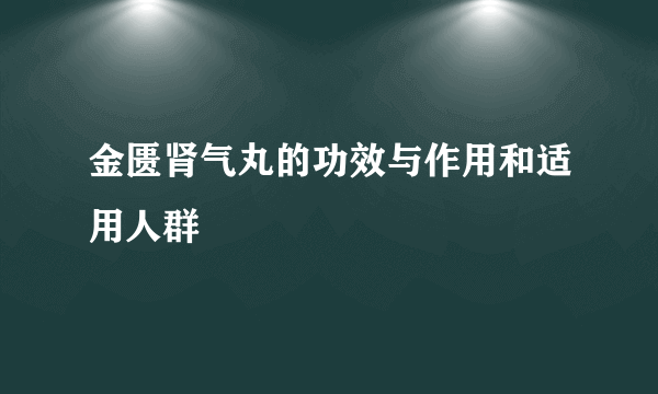 金匮肾气丸的功效与作用和适用人群