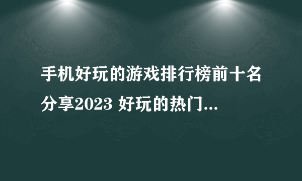 手机好玩的游戏排行榜前十名分享2023 好玩的热门手游有哪些