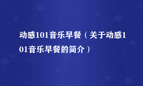 动感101音乐早餐（关于动感101音乐早餐的简介）