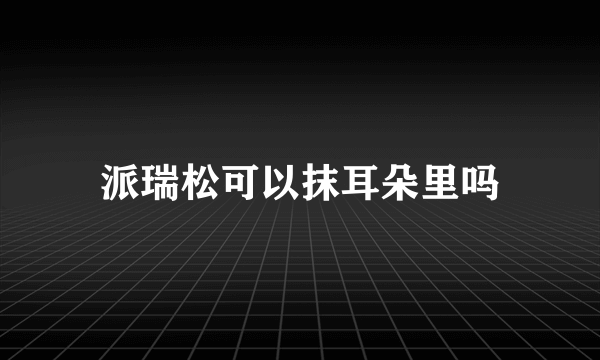 派瑞松可以抹耳朵里吗