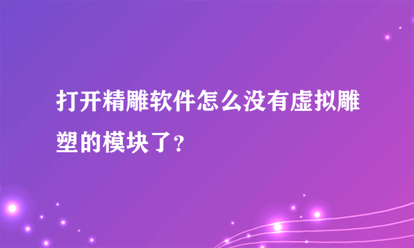 打开精雕软件怎么没有虚拟雕塑的模块了？