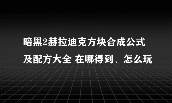 暗黑2赫拉迪克方块合成公式及配方大全 在哪得到、怎么玩