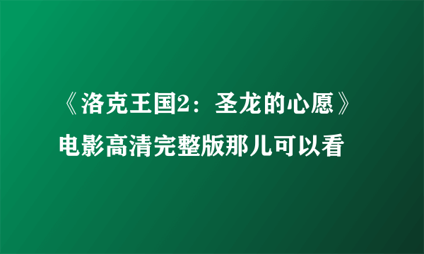 《洛克王国2：圣龙的心愿》电影高清完整版那儿可以看