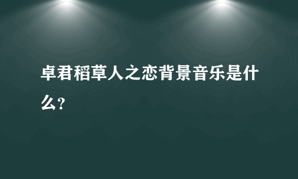 卓君稻草人之恋背景音乐是什么？