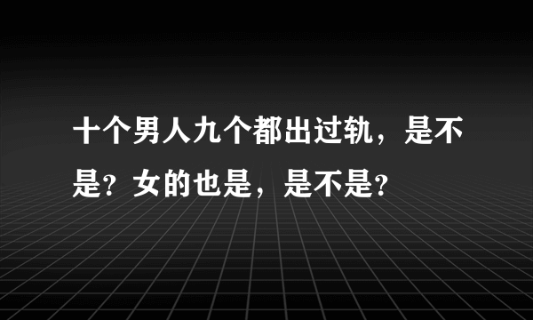 十个男人九个都出过轨，是不是？女的也是，是不是？