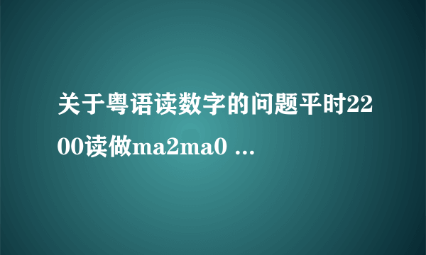 关于粤语读数字的问题平时2200读做ma2ma0 如果222,2222,22222又怎么读