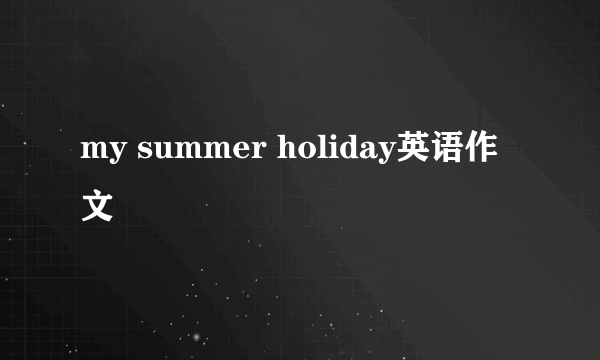 my summer holiday英语作文