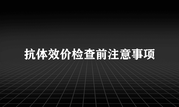 抗体效价检查前注意事项