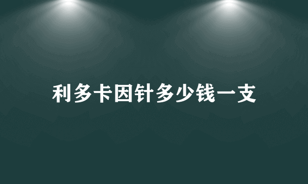 利多卡因针多少钱一支