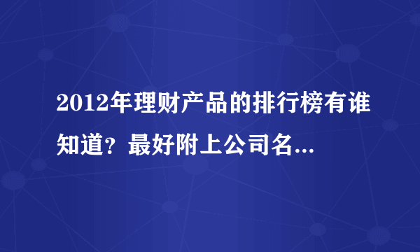 2012年理财产品的排行榜有谁知道？最好附上公司名称？请客观公正回答，广告者勿跟，谢谢！