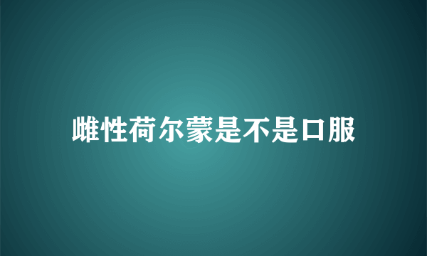 雌性荷尔蒙是不是口服