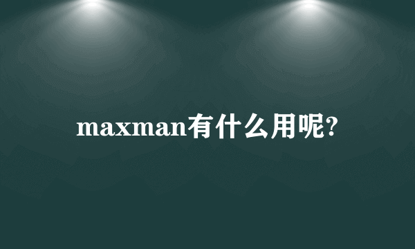 maxman有什么用呢?