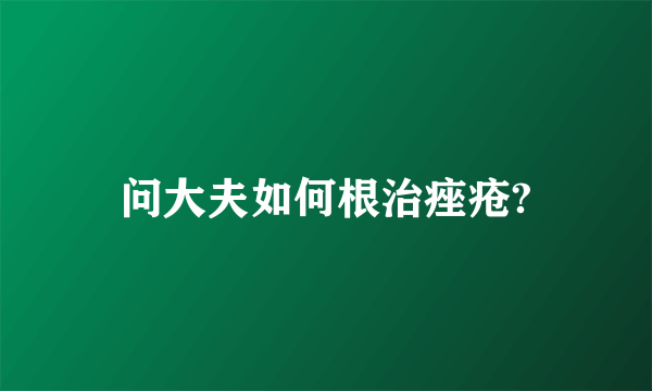 问大夫如何根治痤疮?