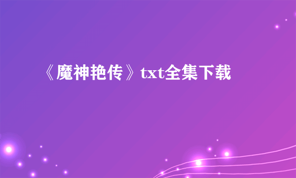 《魔神艳传》txt全集下载