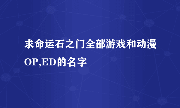 求命运石之门全部游戏和动漫OP,ED的名字