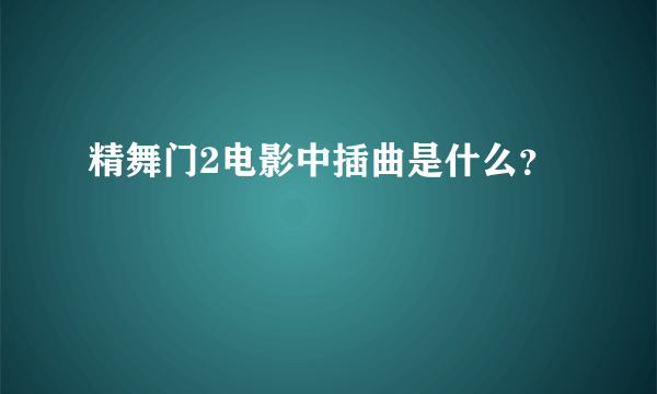 精舞门2电影中插曲是什么？