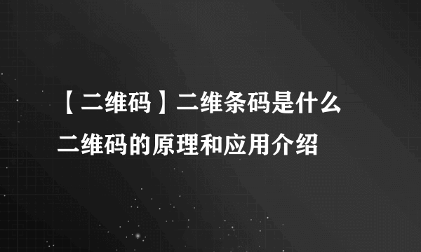 【二维码】二维条码是什么 二维码的原理和应用介绍