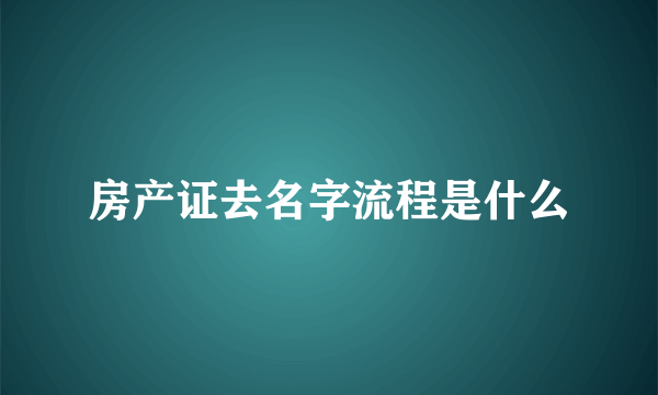 房产证去名字流程是什么