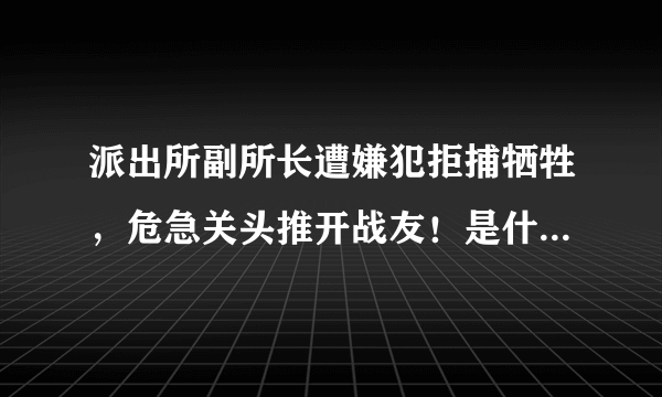 派出所副所长遭嫌犯拒捕牺牲，危急关头推开战友！是什么让其奋不顾身？