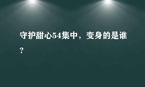 守护甜心54集中，变身的是谁？