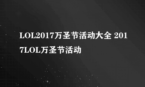 LOL2017万圣节活动大全 2017LOL万圣节活动