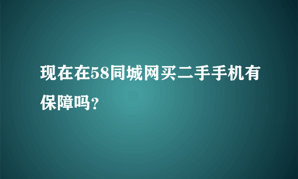 现在在58同城网买二手手机有保障吗？