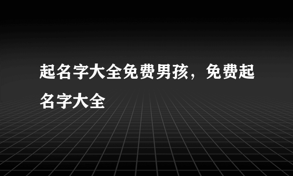 起名字大全免费男孩，免费起名字大全