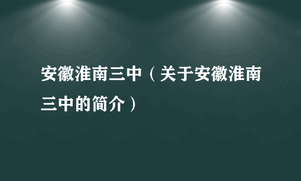 安徽淮南三中（关于安徽淮南三中的简介）