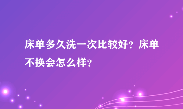 床单多久洗一次比较好？床单不换会怎么样？