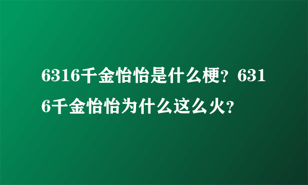 6316千金怡怡是什么梗？6316千金怡怡为什么这么火？