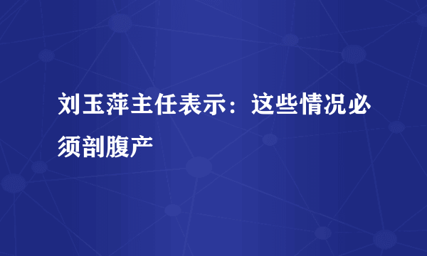 刘玉萍主任表示：这些情况必须剖腹产