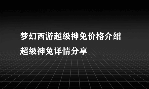 梦幻西游超级神兔价格介绍 超级神兔详情分享