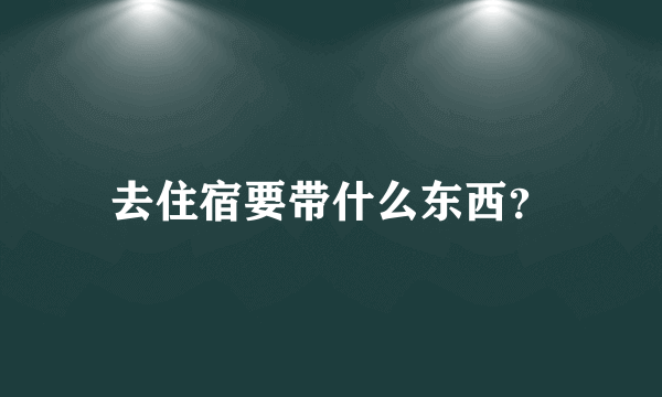 去住宿要带什么东西？