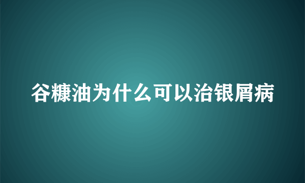 谷糠油为什么可以治银屑病