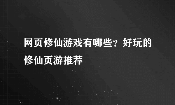 网页修仙游戏有哪些？好玩的修仙页游推荐