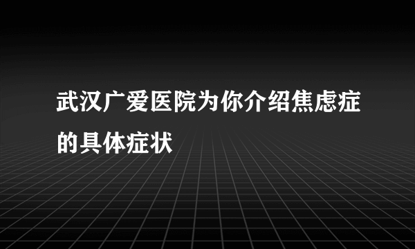 武汉广爱医院为你介绍焦虑症的具体症状