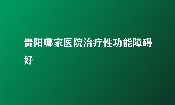 贵阳哪家医院治疗性功能障碍好