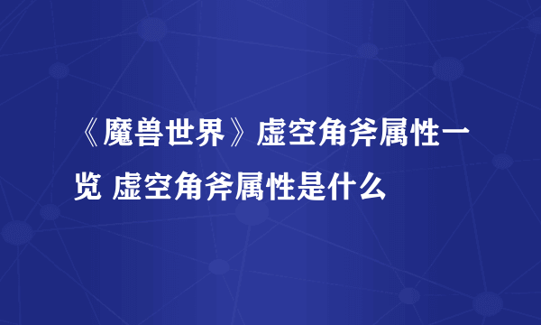 《魔兽世界》虚空角斧属性一览 虚空角斧属性是什么