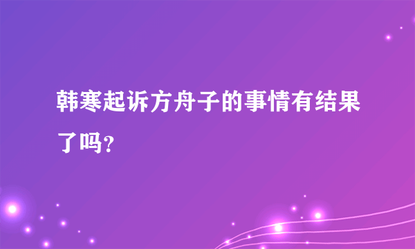 韩寒起诉方舟子的事情有结果了吗？