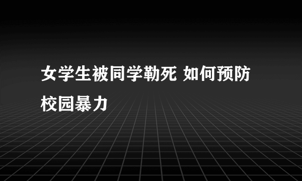 女学生被同学勒死 如何预防校园暴力