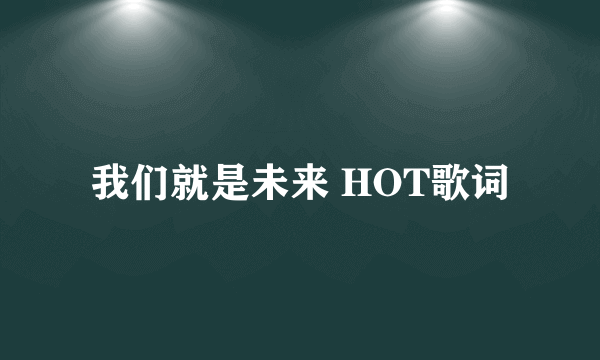 我们就是未来 HOT歌词