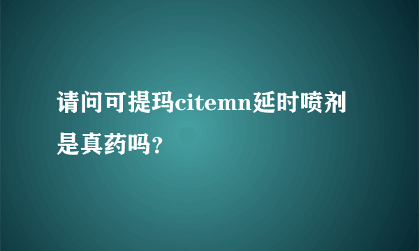 请问可提玛citemn延时喷剂是真药吗？