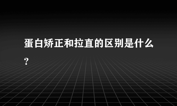 蛋白矫正和拉直的区别是什么？