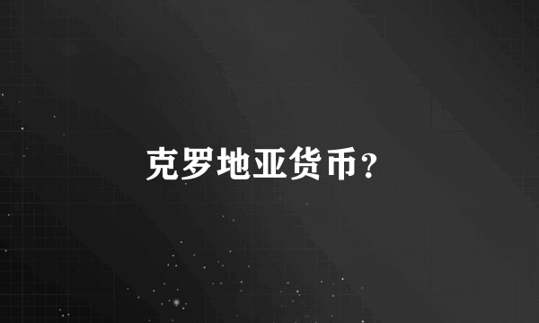 克罗地亚货币？