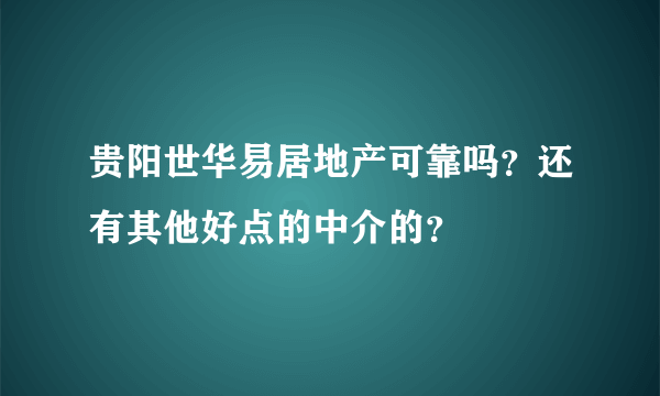 贵阳世华易居地产可靠吗？还有其他好点的中介的？