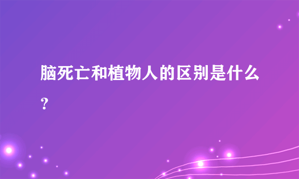 脑死亡和植物人的区别是什么？