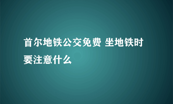 首尔地铁公交免费 坐地铁时要注意什么