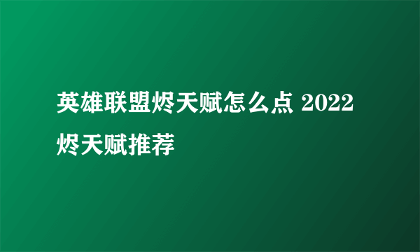 英雄联盟烬天赋怎么点 2022烬天赋推荐