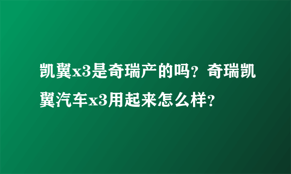 凯翼x3是奇瑞产的吗？奇瑞凯翼汽车x3用起来怎么样？